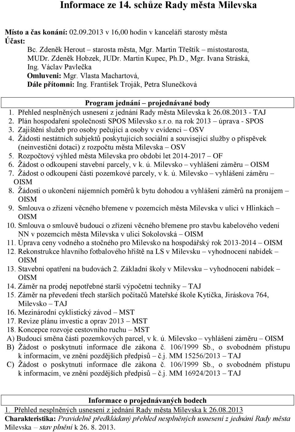 František Troják, Petra Slunečková Program jednání projednávané body 1. Přehled nesplněných usnesení z jednání Rady města Milevska k 26.08.2013 - TAJ 2. Plán hospodaření společnosti SPOS Milevsko s.r.o. na rok 2013 úprava - SPOS 3.