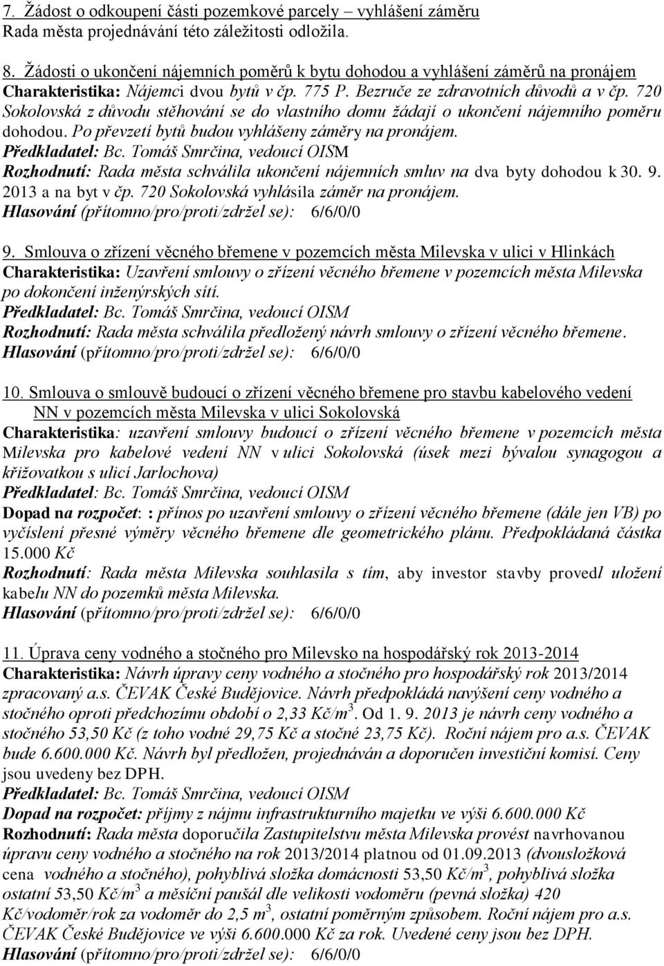 720 Sokolovská z důvodu stěhování se do vlastního domu ţádají o ukončení nájemního poměru dohodou. Po převzetí bytů budou vyhlášeny záměry na pronájem.