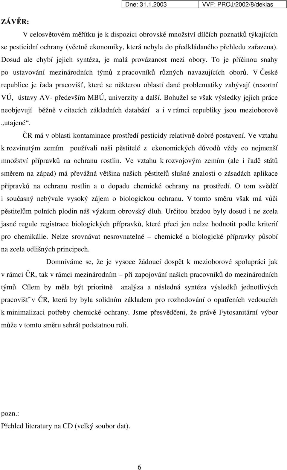 V České republice je řada pracovišť, které se některou oblastí dané problematiky zabývají (resortní VÚ, ústavy AV- především MBÚ, univerzity a další.