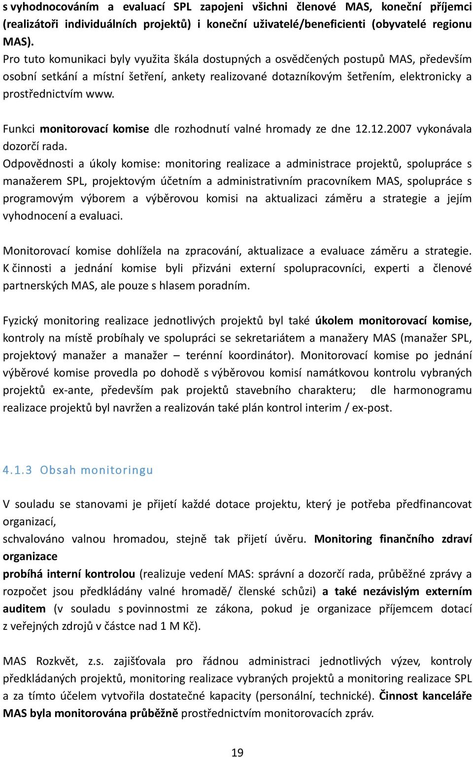 Funkci monitorovací komise dle rozhodnutí valné hromady ze dne 12.12.2007 vykonávala dozorčí rada.