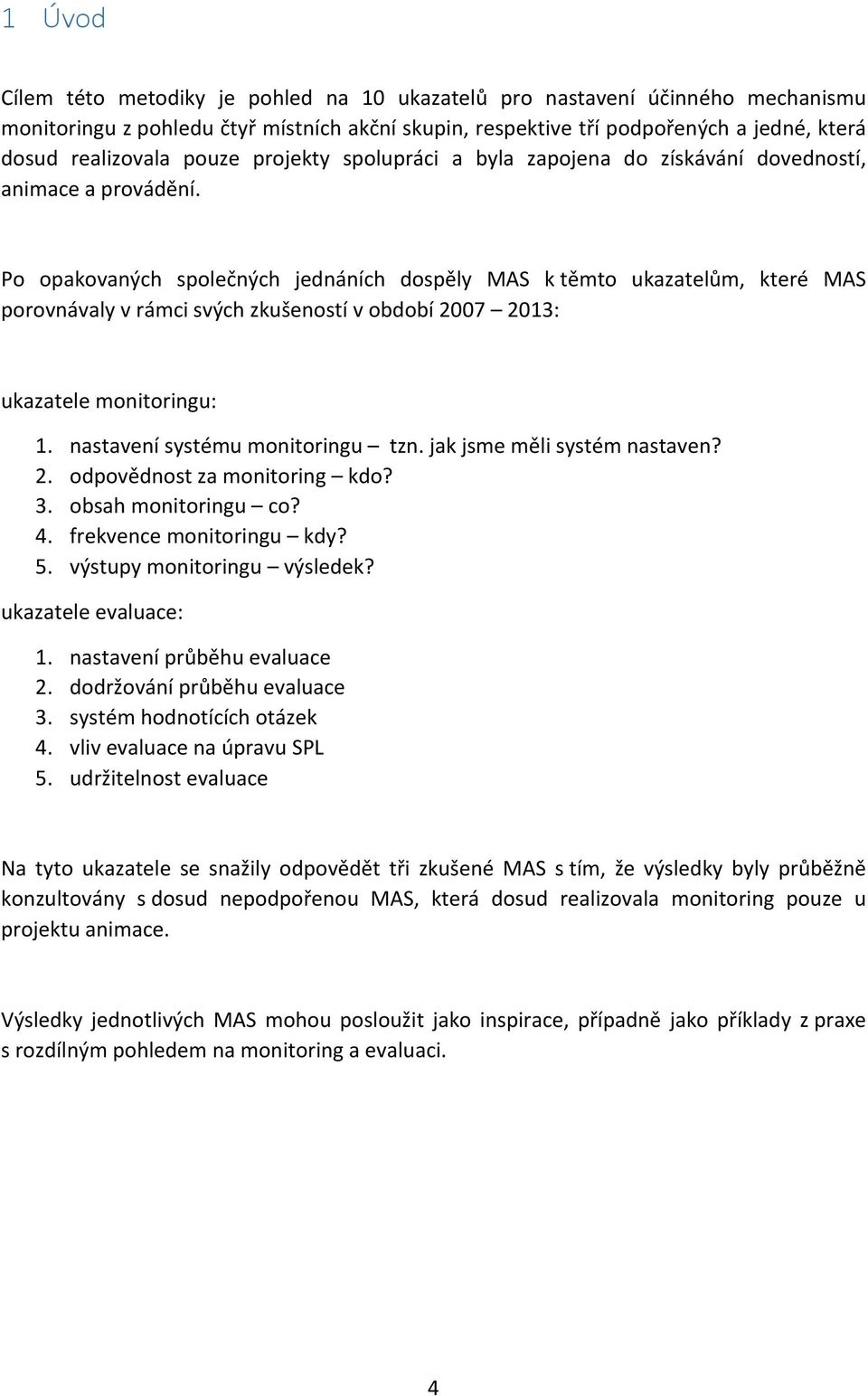 Po opakovaných společných jednáních dospěly MAS k těmto ukazatelům, které MAS porovnávaly v rámci svých zkušeností v období 2007 2013: ukazatele monitoringu: 1. nastavení systému monitoringu tzn.