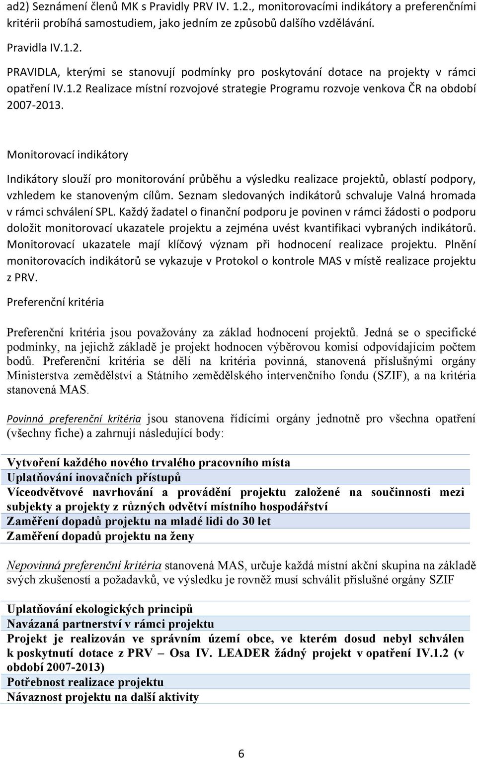 Monitorovací indikátory Indikátory slouží pro monitorování průběhu a výsledku realizace projektů, oblastí podpory, vzhledem ke stanoveným cílům.