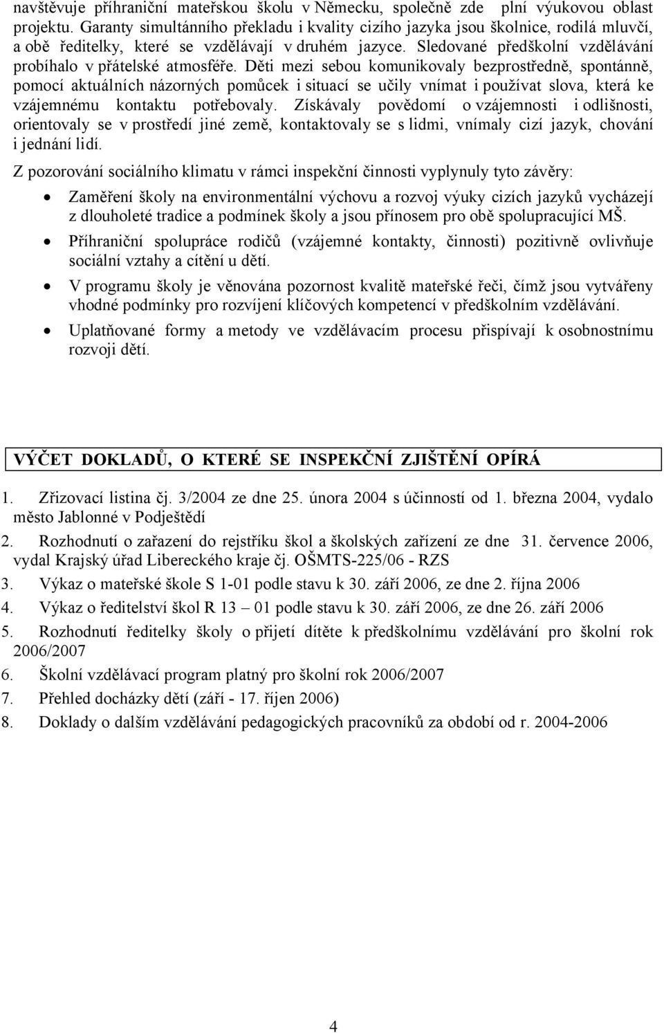 Děti mezi sebou komunikovaly bezprostředně, spontánně, pomocí aktuálních názorných pomůcek isituací se učily vnímat ipoužívat slova, která ke vzájemnému kontaktu potřebovaly.