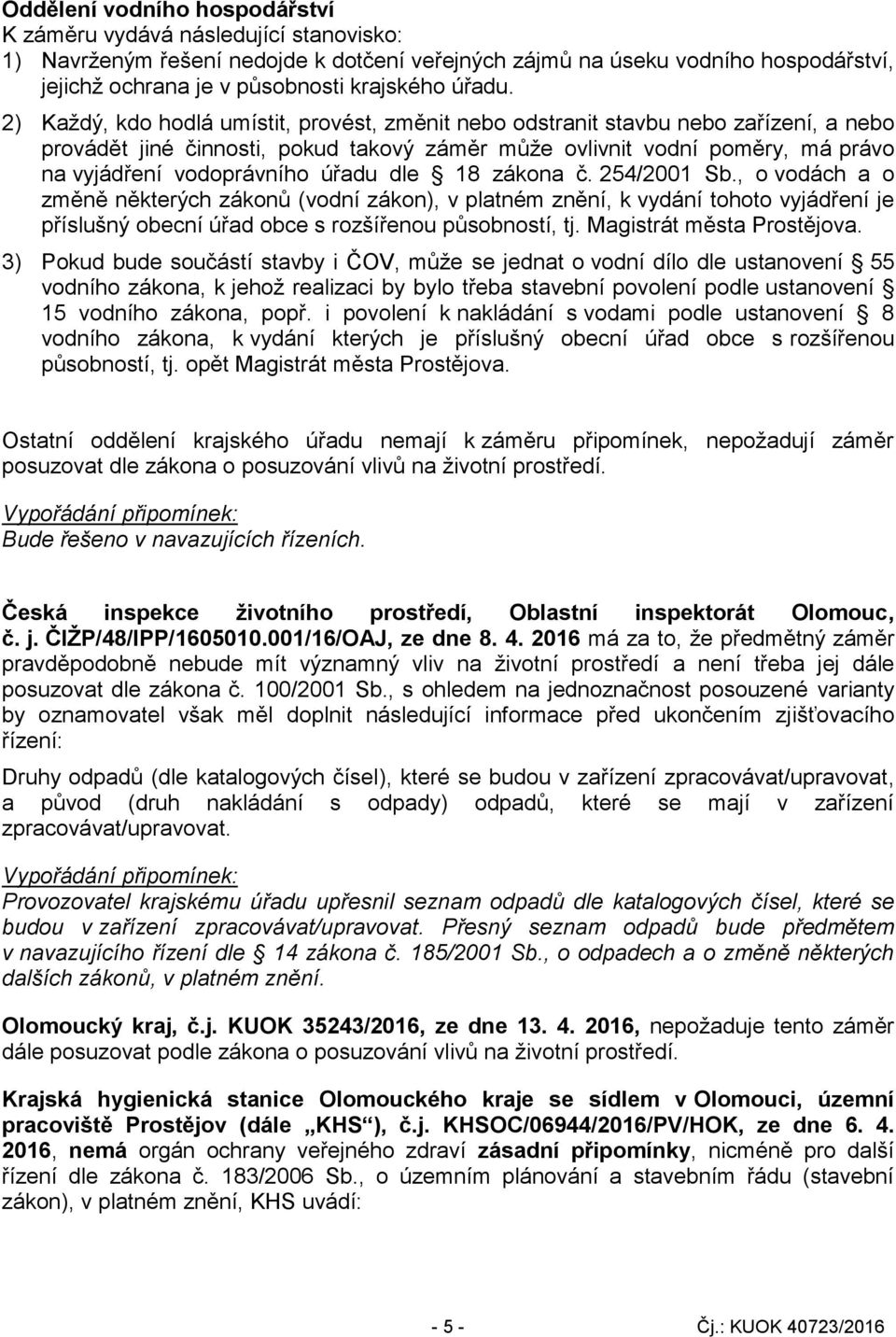 2) Každý, kdo hodlá umístit, provést, změnit nebo odstranit stavbu nebo zařízení, a nebo provádět jiné činnosti, pokud takový záměr může ovlivnit vodní poměry, má právo na vyjádření vodoprávního