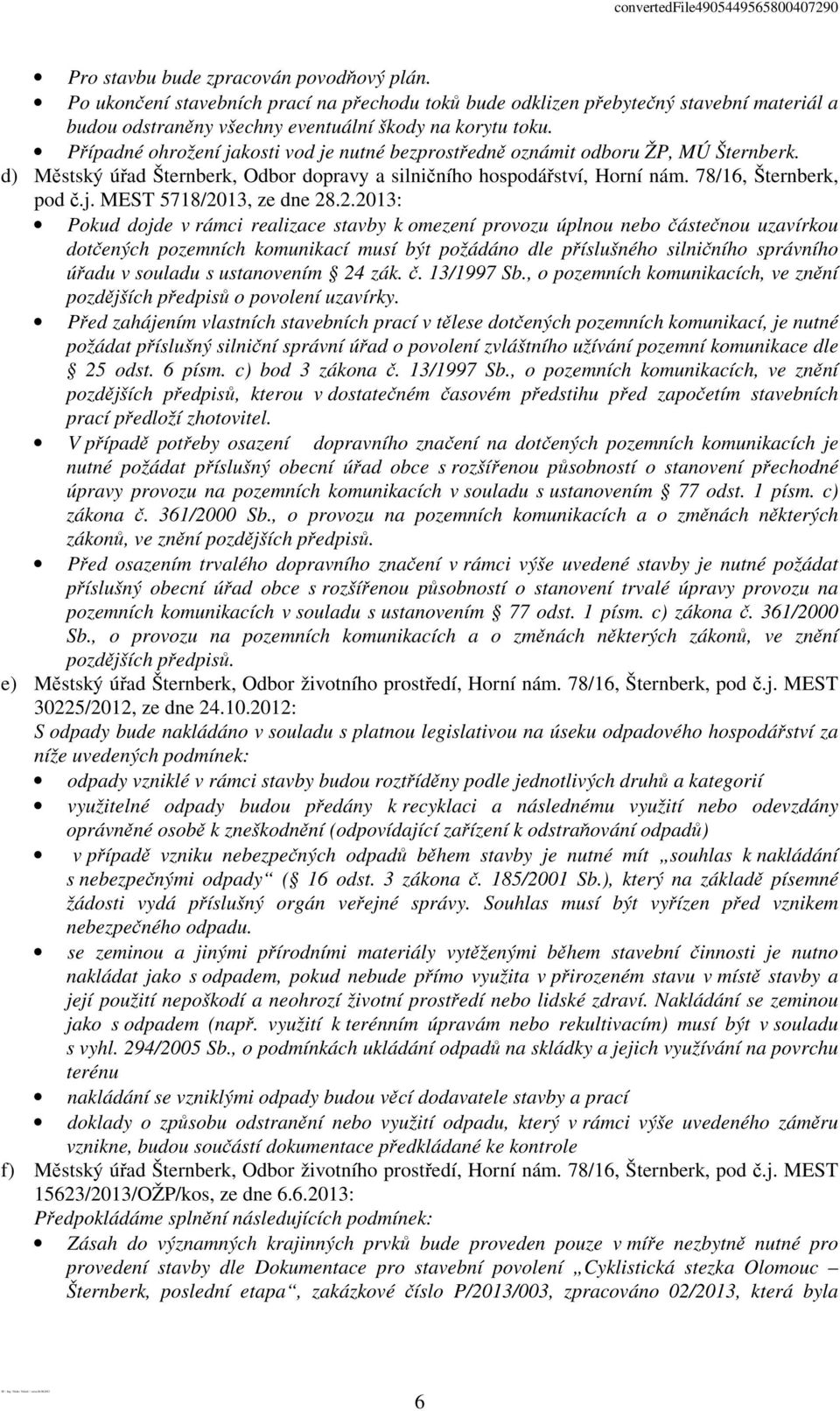 2.2013: Pokud dojde v rámci realizace stavby k omezení provozu úplnou nebo částečnou uzavírkou dotčených pozemních komunikací musí být požádáno dle příslušného silničního správního úřadu v souladu s