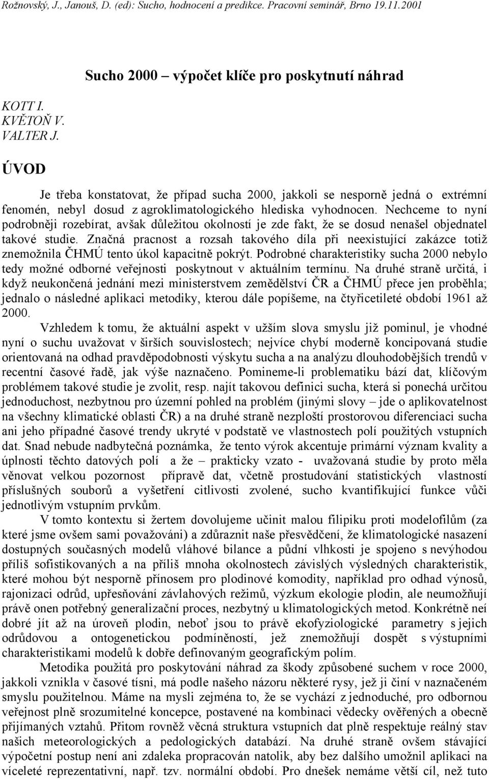 Nechceme to nyní podrobněji rozebírat, avšak důležitou okolností je zde fakt, že se dosud nenašel objednatel takové studie.