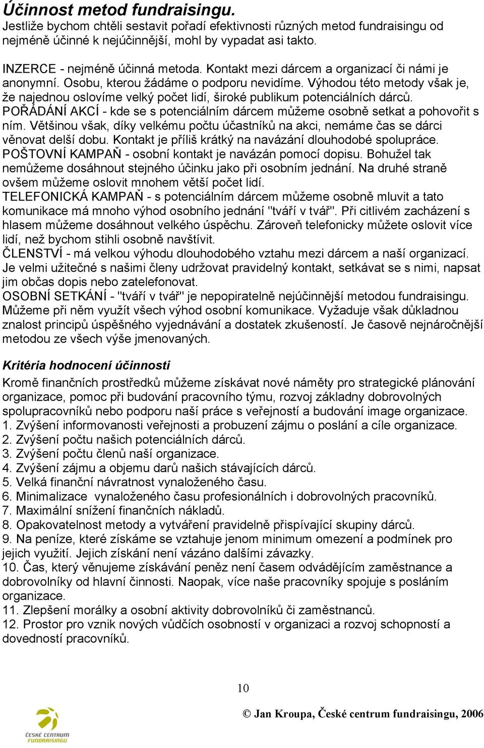 Výhodou této metody však je, ţe najednou oslovíme velký počet lidí, široké publikum potenciálních dárců. POŘÁDÁNÍ AKCÍ - kde se s potenciálním dárcem můţeme osobně setkat a pohovořit s ním.