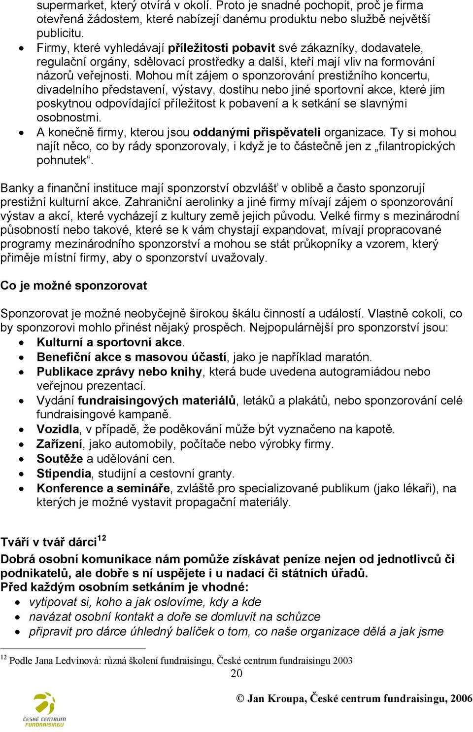 Mohou mít zájem o sponzorování prestiţního koncertu, divadelního představení, výstavy, dostihu nebo jiné sportovní akce, které jim poskytnou odpovídající příleţitost k pobavení a k setkání se
