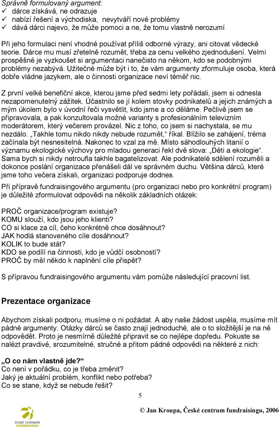 Velmi prospěšné je vyzkoušet si argumentaci nanečisto na někom, kdo se podobnými problémy nezabývá.