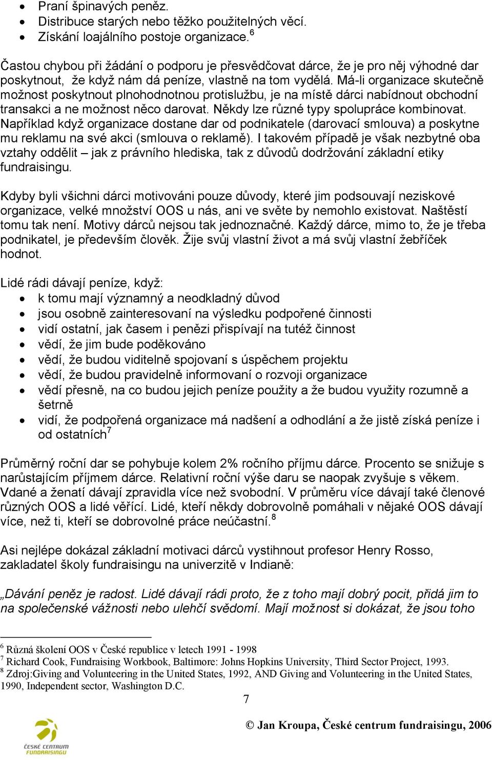 Má-li organizace skutečně moţnost poskytnout plnohodnotnou protisluţbu, je na místě dárci nabídnout obchodní transakci a ne moţnost něco darovat. Někdy lze různé typy spolupráce kombinovat.