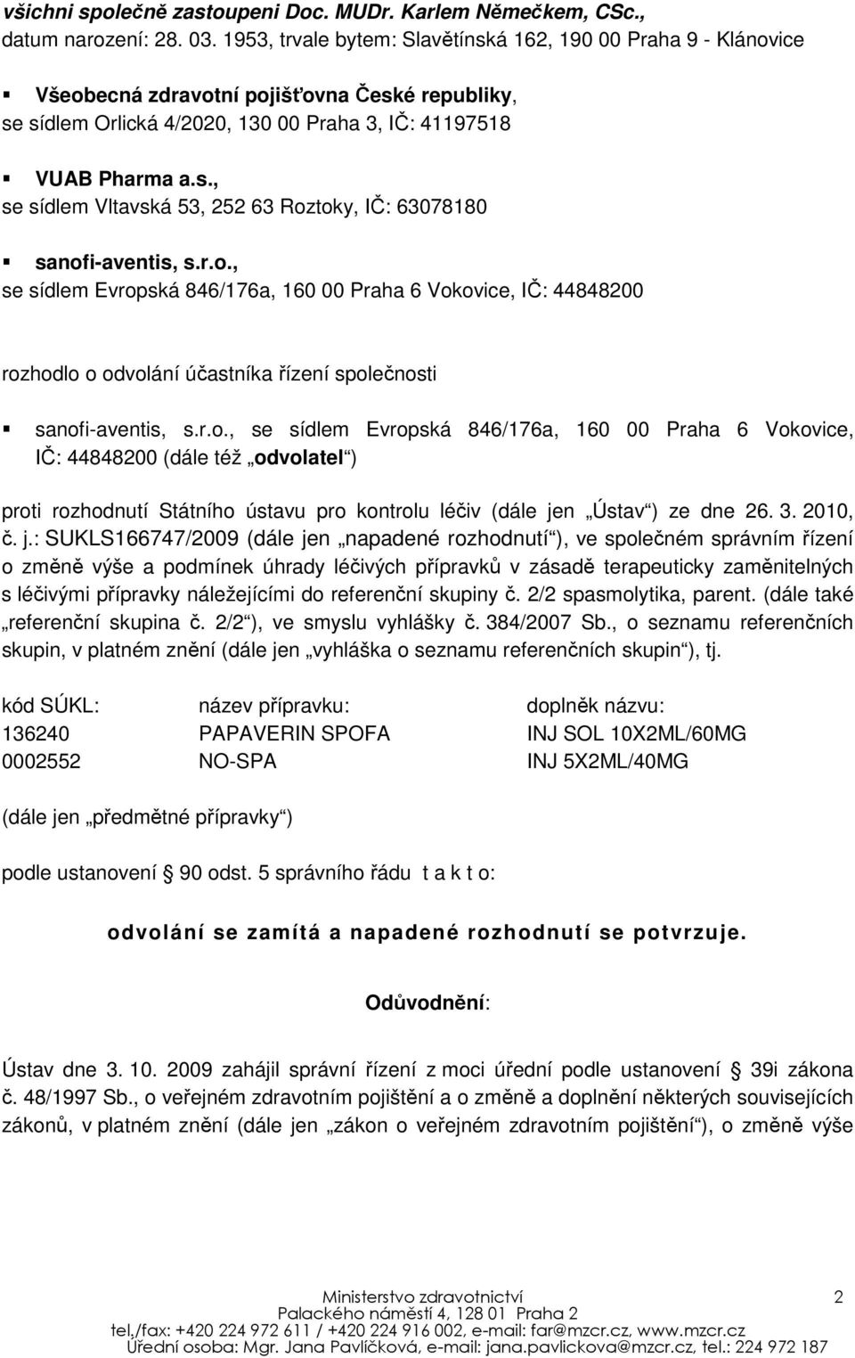 r.o., se sídlem Evropská 846/176a, 160 00 Praha 6 Vokovice, IČ: 44848200 rozhodlo o odvolání účastníka řízení společnosti sanofi-aventis, s.r.o., se sídlem Evropská 846/176a, 160 00 Praha 6 Vokovice, IČ: 44848200 (dále též odvolatel ) proti rozhodnutí Státního ústavu pro kontrolu léčiv (dále jen Ústav ) ze dne 26.