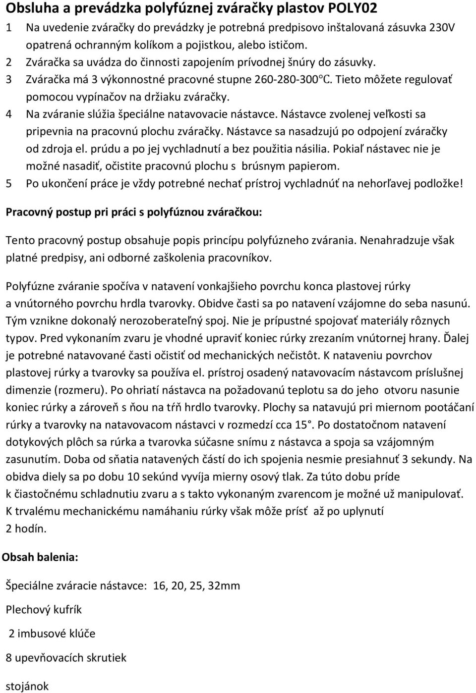 4 Na zváranie slúžia špeciálne natavovacie nástavce. Nástavce zvolenej veľkosti sa pripevnia na pracovnú plochu zváračky. Nástavce sa nasadzujú po odpojení zváračky od zdroja el.