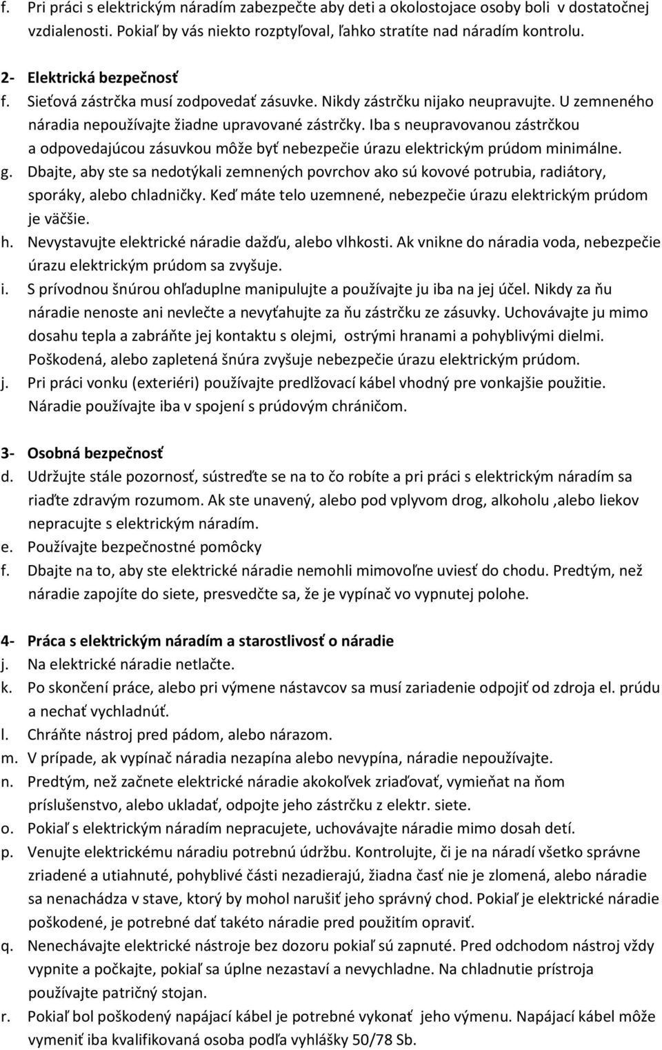 Iba s neupravovanou zástrčkou a odpovedajúcou zásuvkou môže byť nebezpečie úrazu elektrickým prúdom minimálne. g.