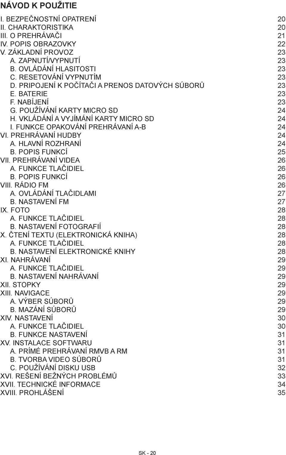 PREHRÁVANÍ HUDBY 4 A. HLAVNÍ ROZHRANÍ 4 B. POPIS FUNKCÍ 5 VII. PREHRÁVANÍ VIDEA 6 A. FUNKCE TLAČIDIEL 6 B. POPIS FUNKCÍ 6 VIII. RÁDIO FM 6 A. OVLÁDÁNÍ TLAČIDLAMI 7 B. NASTAVENÍ FM 7 IX. FOTO 8 A.