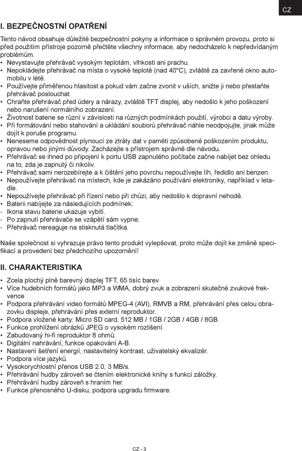 Používejte přiměřenou hlasitost a pokud vám začne zvonit v uších, snižte ji nebo přestaňte přehrávač poslouchat.