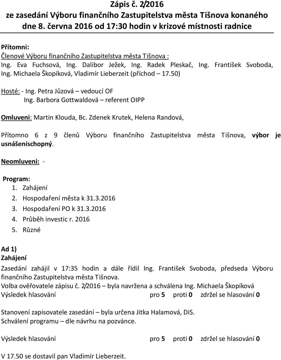 František Svoboda, Ing. Michaela Škopíková, Vladimír Lieberzeit (příchod 17.50) Hosté: - Ing. Petra Jůzová vedoucí OF Ing. Barbora Gottwaldová referent OIPP Omluveni: Martin Klouda, Bc.