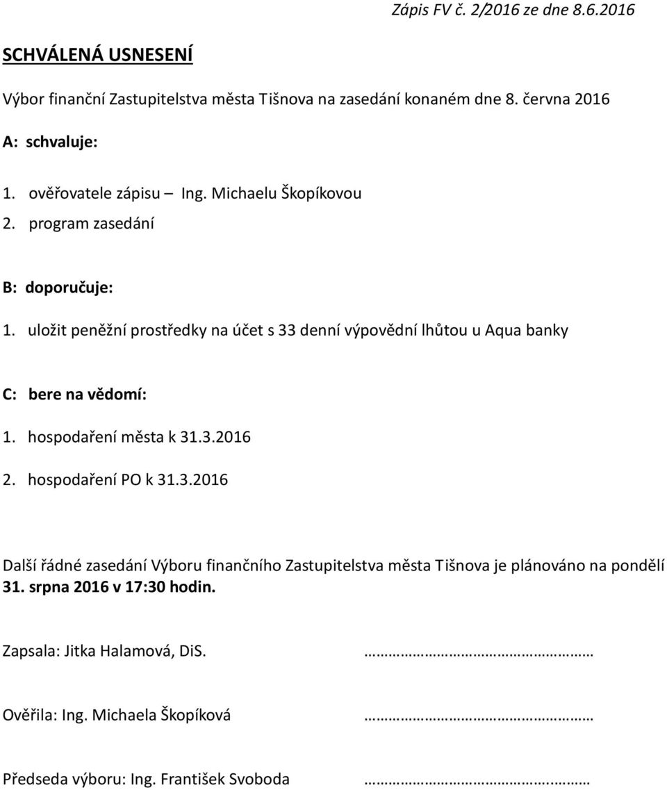 uložit peněžní prostředky na účet s 33 denní výpovědní lhůtou u Aqua banky C: bere na vědomí: 1. hospodaření města k 31.3.2016 2. hospodaření PO k 31.3.2016 Další řádné zasedání Výboru finančního Zastupitelstva města Tišnova je plánováno na pondělí 31.