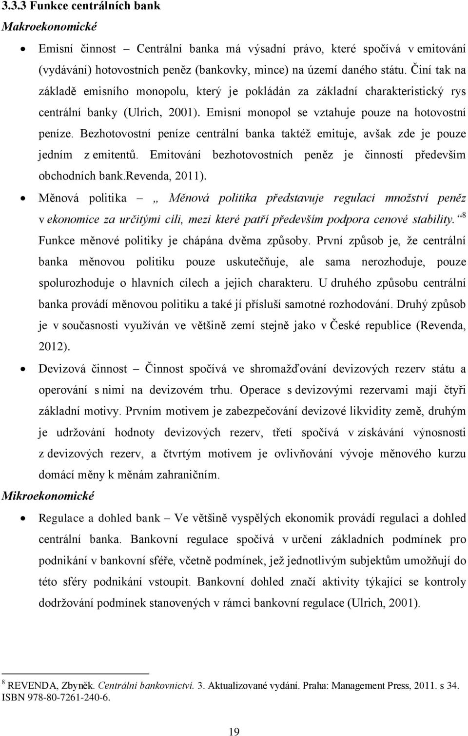 Bezhotovostní peníze centrální banka taktéž emituje, avšak zde je pouze jedním z emitentů. Emitování bezhotovostních peněz je činností především obchodních bank.revenda, 2011).