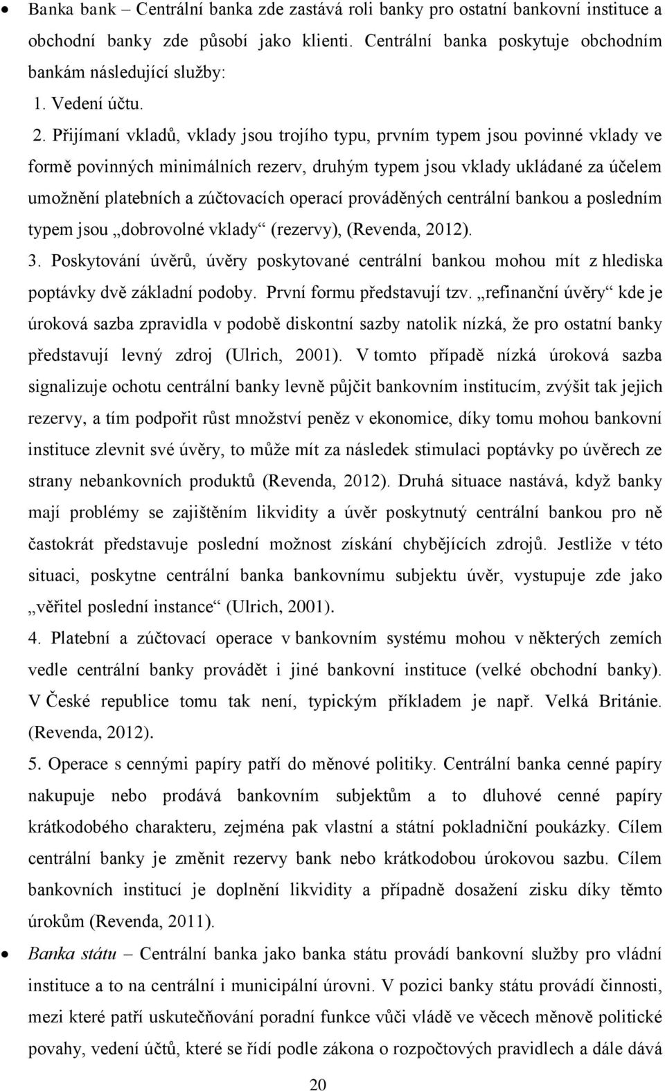 Přijímaní vkladů, vklady jsou trojího typu, prvním typem jsou povinné vklady ve formě povinných minimálních rezerv, druhým typem jsou vklady ukládané za účelem umožnění platebních a zúčtovacích