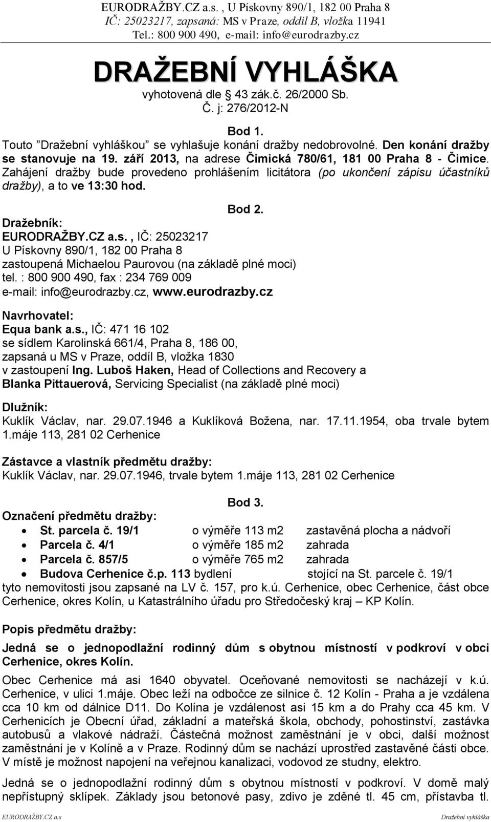 Dražebník:, IČ: 25023217 U Pískovny 890/1, 182 00 Praha 8 zastoupená Michaelou Paurovou (na základě plné moci) tel. : 800 900 490, fax : 234 769 009 e-mail: info@eurodrazby.