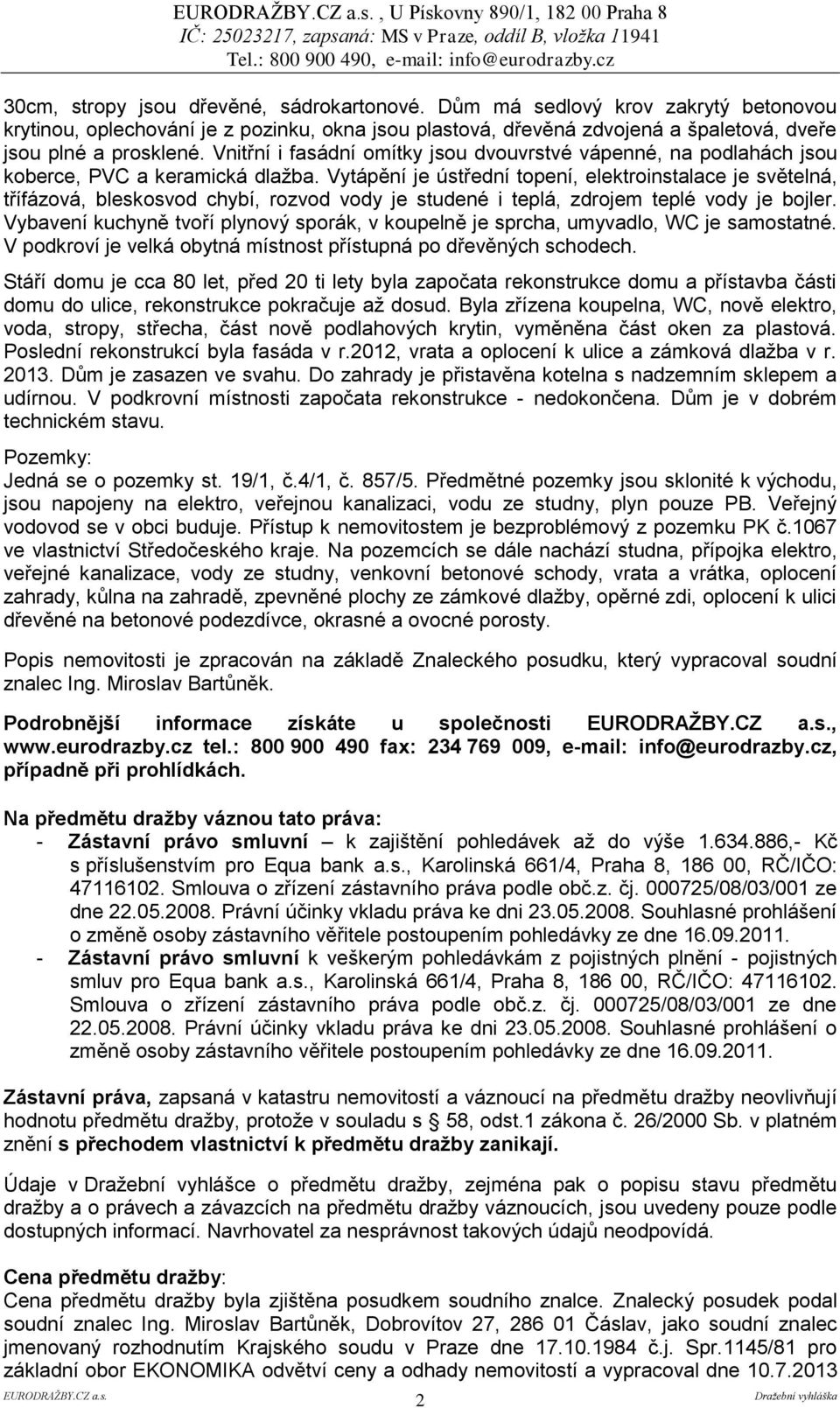 Vytápění je ústřední topení, elektroinstalace je světelná, třífázová, bleskosvod chybí, rozvod vody je studené i teplá, zdrojem teplé vody je bojler.