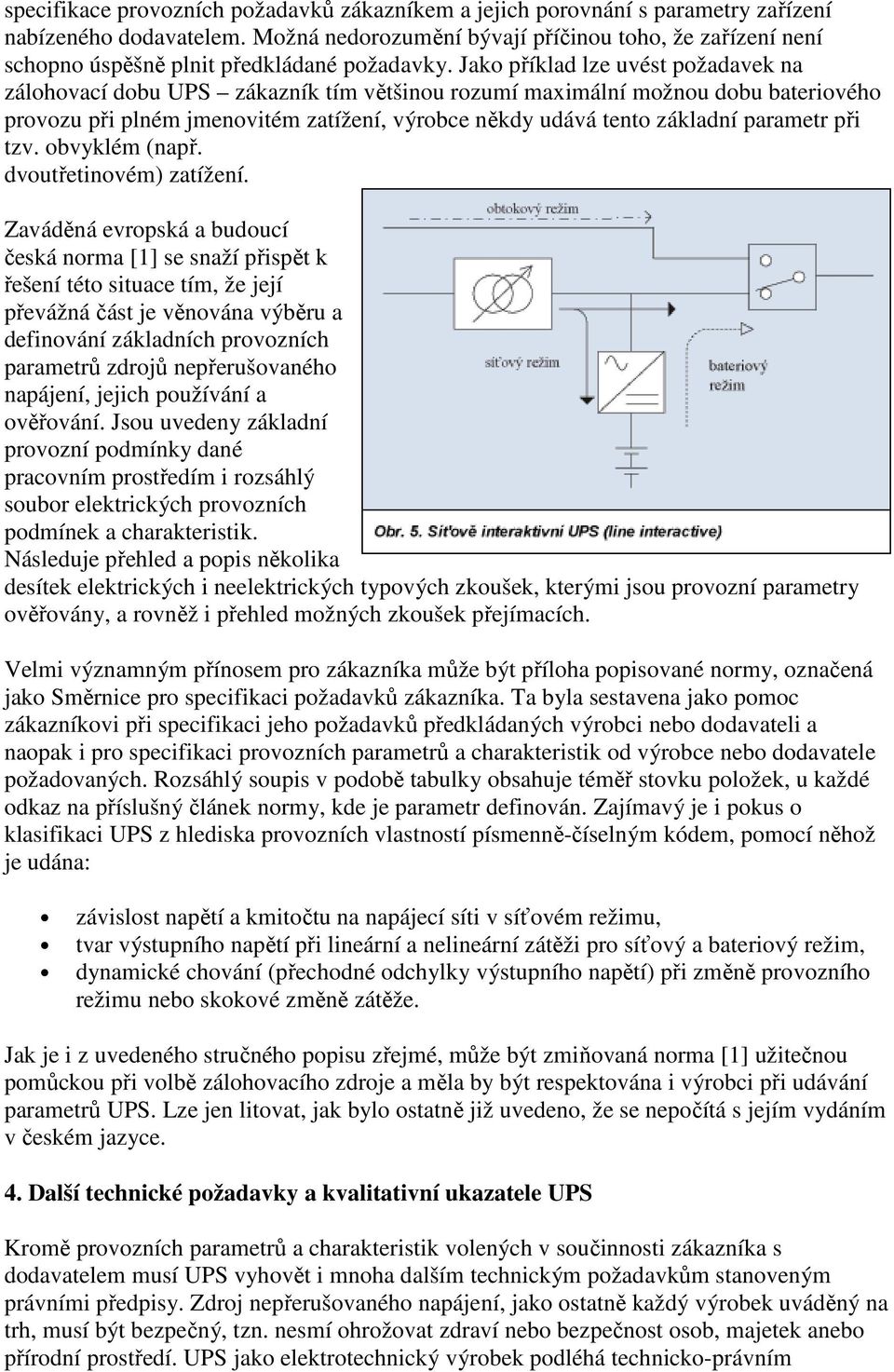 Jako příklad lze uvést požadavek na zálohovací dobu UPS zákazník tím většinou rozumí maximální možnou dobu bateriového provozu při plném jmenovitém zatížení, výrobce někdy udává tento základní