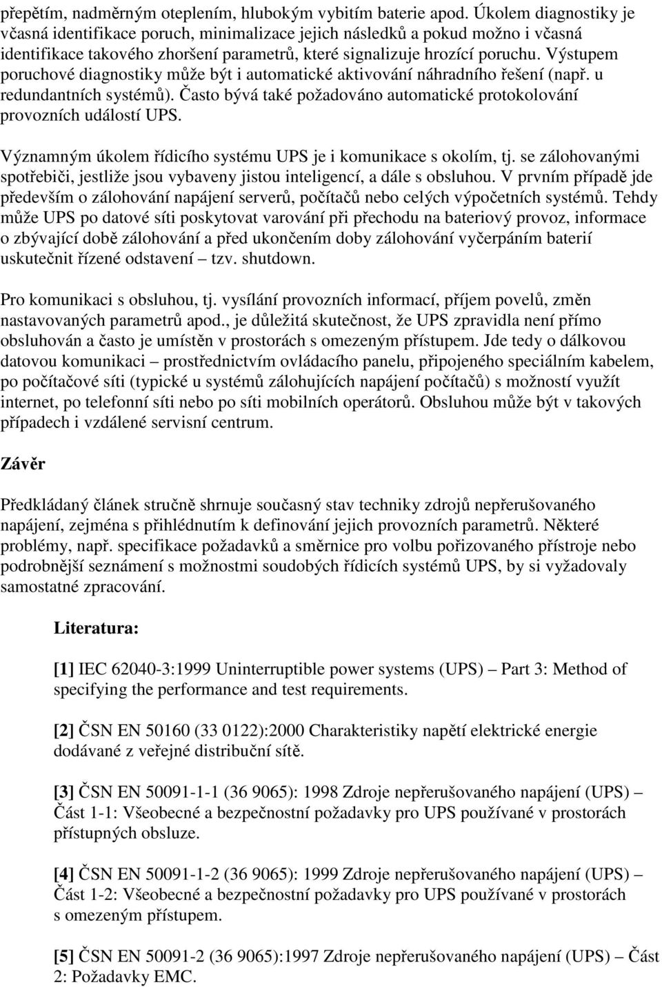 Výstupem poruchové diagnostiky může být i automatické aktivování náhradního řešení (např. u redundantních systémů). Často bývá také požadováno automatické protokolování provozních událostí UPS.