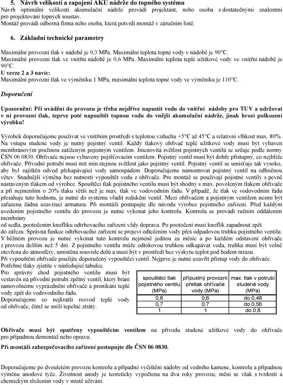 Maximální teplota topné vody v nádobě je 90 C. Maximální provozní tlak ve vnitřní nádobě je 0,6 MPa. Maximální teplota teplé užitkové vody ve vnitřní nádobě je 90 C.