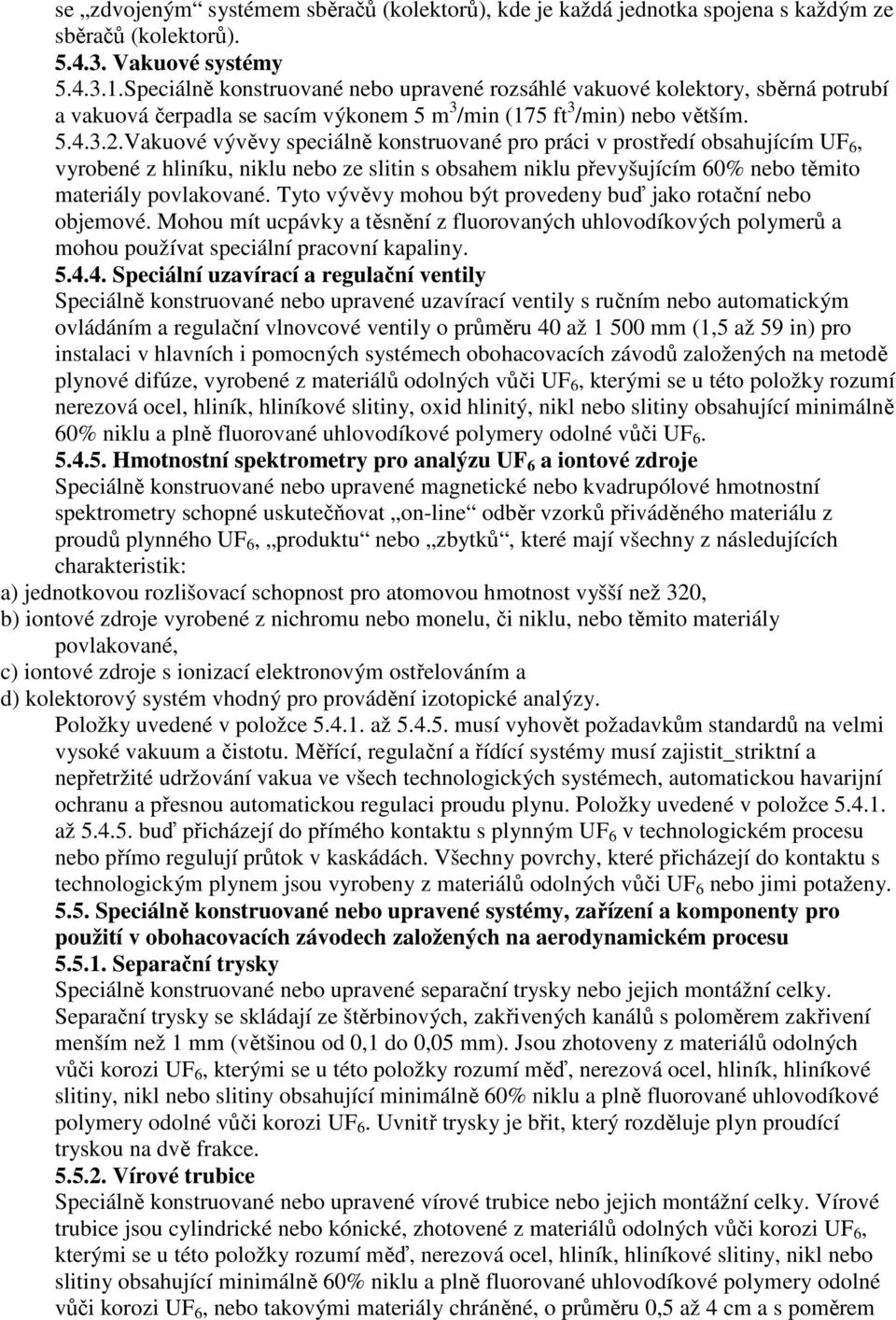 Vakuové vývěvy speciálně konstruované pro práci v prostředí obsahujícím UF 6, vyrobené z hliníku, niklu nebo ze slitin s obsahem niklu převyšujícím 60% nebo těmito materiály povlakované.