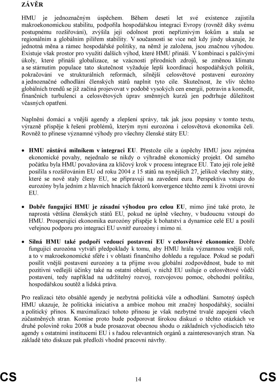 a stala se regionálním a globálním pilířem stability. V současnosti se více než kdy jindy ukazuje, že jednotná měna a rámec hospodářské politiky, na němž je založena, jsou značnou výhodou.