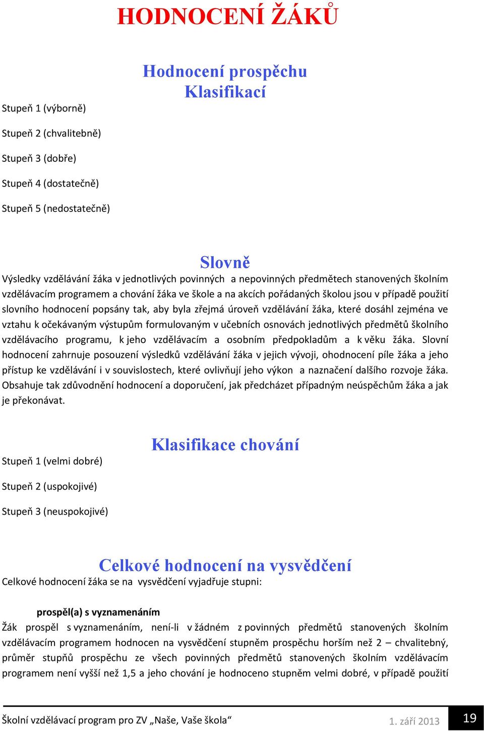 zřejmá úroveň vzdělávání žáka, které dosáhl zejména ve vztahu k očekávaným výstupům formulovaným v učebních osnovách jednotlivých předmětů školního vzdělávacího programu, k jeho vzdělávacím a osobním