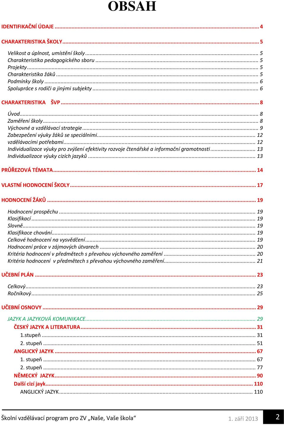 .. 12 vzdělávacími potřebami... 12 Individualizace výuky pro zvýšení efektivity rozvoje čtenářské a informační gramotnosti... 13 Individualizace výuky cizích jazyků... 13 PRŮŘEZOVÁ TÉMATA.