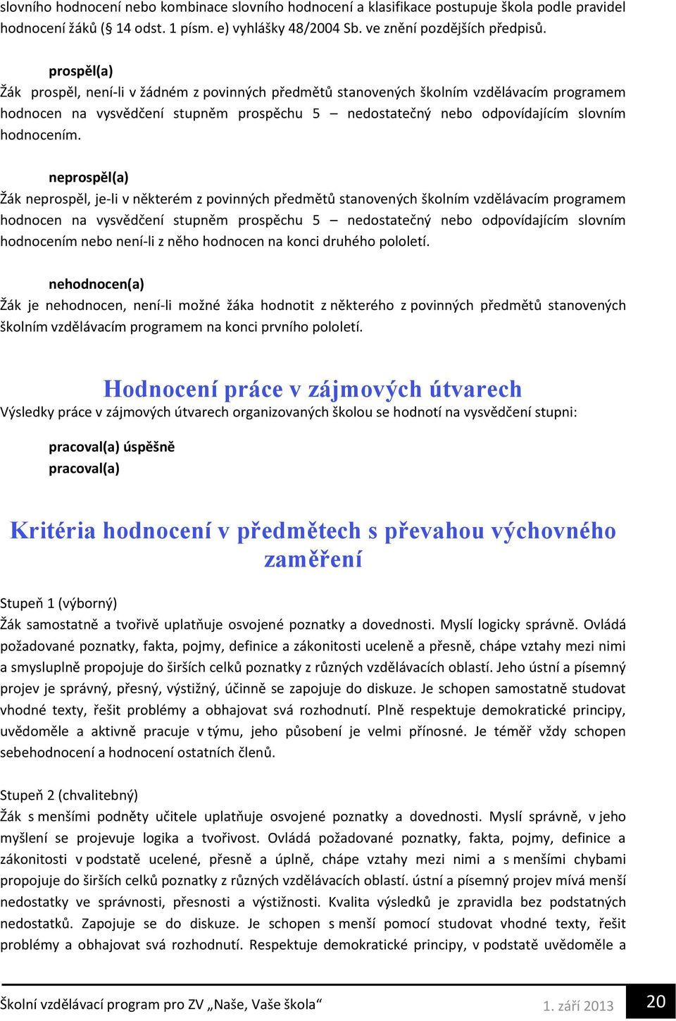 neprospěl(a) Žák neprospěl, je-li v některém z povinných předmětů stanovených školním vzdělávacím programem hodnocen na vysvědčení stupněm prospěchu 5 nedostatečný nebo odpovídajícím slovním