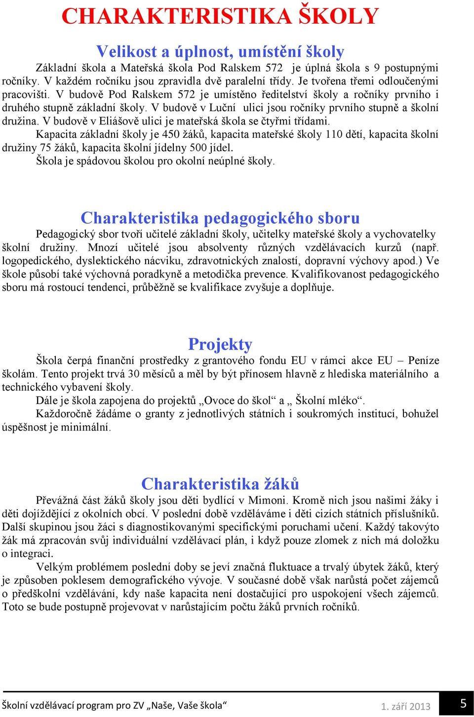 V budově v Luční ulici jsou ročníky prvního stupně a školní družina. V budově v Eliášově ulici je mateřská škola se čtyřmi třídami.