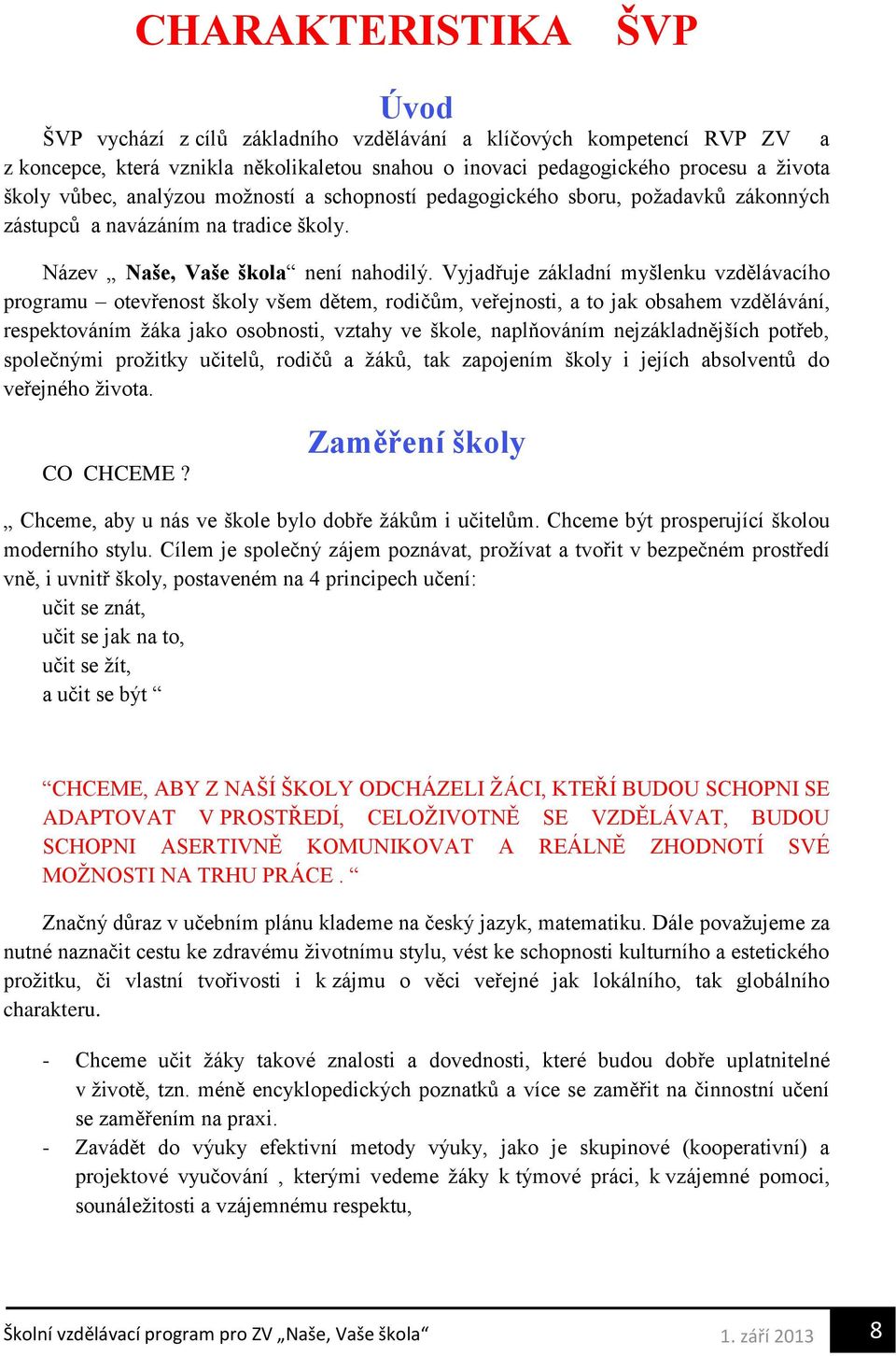 Vyjadřuje základní myšlenku vzdělávacího programu otevřenost školy všem dětem, rodičům, veřejnosti, a to jak obsahem vzdělávání, respektováním žáka jako osobnosti, vztahy ve škole, naplňováním