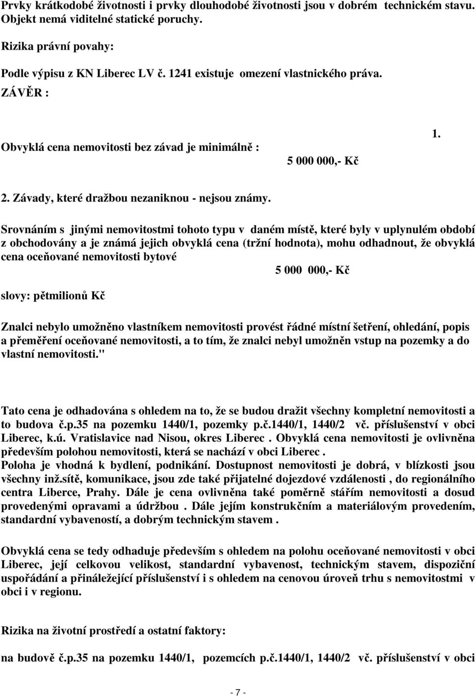 Srovnáním s jinými nemovitostmi tohoto typu v daném místě, které byly v uplynulém období z obchodovány a je známá jejich obvyklá cena (tržní hodnota), mohu odhadnout, že obvyklá cena oceňované