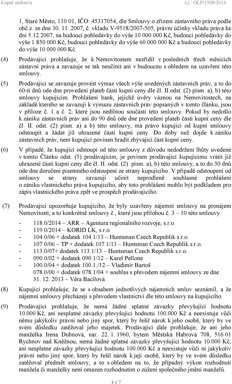 (4) Prodávající prohlašuje, že k Nemovitostem nezřídil v posledních třech měsících zástavní práva a zavazuje se tak neučinit ani v budoucnu s ohledem na uzavření této smlouvy.