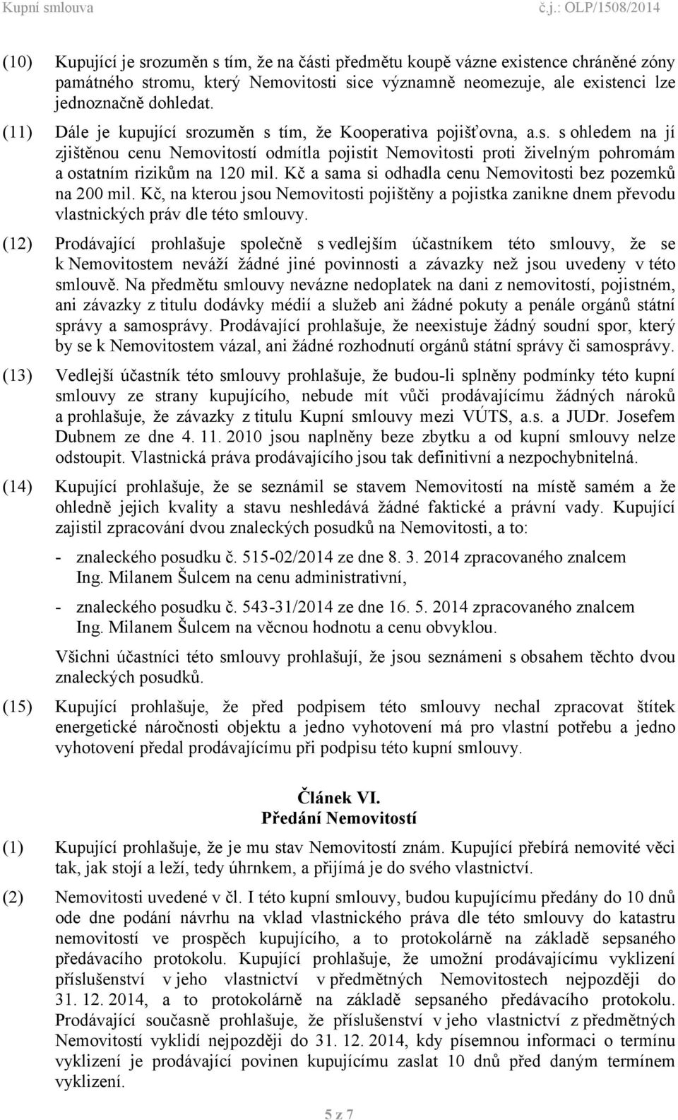 Kč a sama si odhadla cenu Nemovitosti bez pozemků na 200 mil. Kč, na kterou jsou Nemovitosti pojištěny a pojistka zanikne dnem převodu vlastnických práv dle této smlouvy.