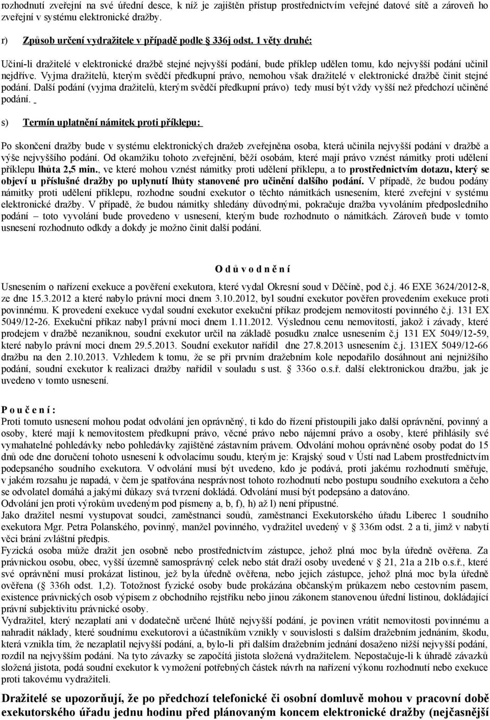 Vyjma dražitelů, kterým svědčí předkupní právo, nemohou však dražitelé v elektronické dražbě činit stejné podání.