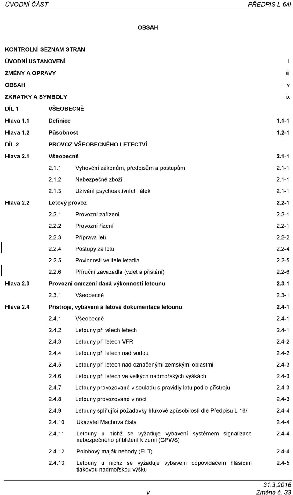 2 Letový provoz 2.2-1 2.2.1 Provozní zařízení 2.2-1 2.2.2 Provozní řízení 2.2-1 2.2.3 Příprava letu 2.2-2 2.2.4 Postupy za letu 2.2-4 2.2.5 Povinnosti velitele letadla 2.2-5 2.2.6 Příruční zavazadla (vzlet a přistání) 2.