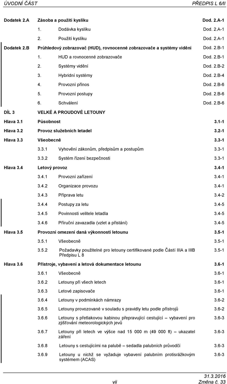 Provozní přínos Dod. 2.B-6 5. Provozní postupy Dod. 2.B-6 6. Schválení Dod. 2.B-6 DÍL 3 VELKÉ A PROUDOVÉ LETOUNY Hlava 3.1 Působnost 3.1-1 Hlava 3.2 Provoz služebních letadel 3.2-1 Hlava 3.
