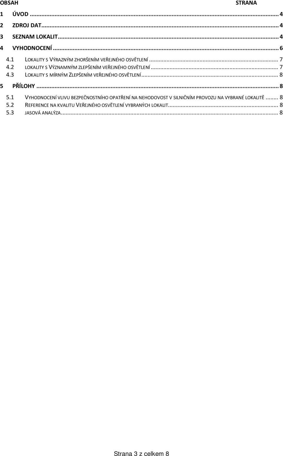 .. 8 5 PŘÍLOHY... 8 5.1 VYHODNOCENÍ VLIVU BEZPEČNOSTNÍHO OPATŘENÍ NA NEHODOVOST V SILNIČNÍM PROVOZU NA VYBRANÉ LOKALITĚ.