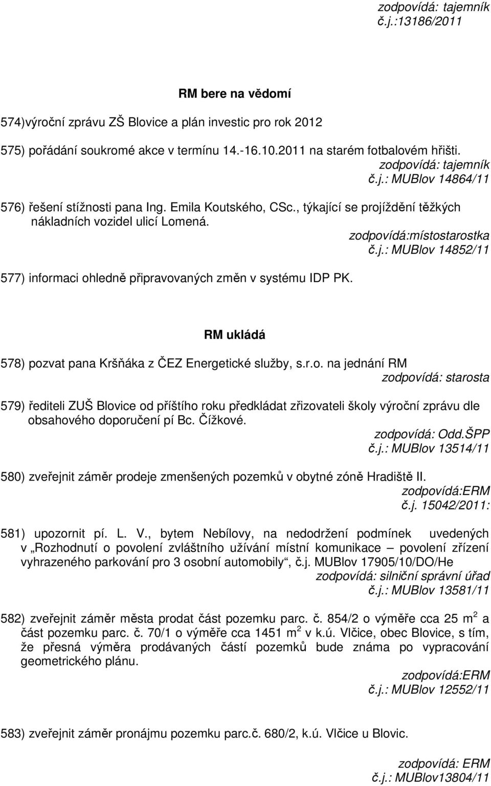 RM ukládá 578) pozvat pana Kršňáka z ČEZ Energetické služby, s.r.o. na jednání RM zodpovídá: starosta 579) řediteli ZUŠ Blovice od příštího roku předkládat zřizovateli školy výroční zprávu dle obsahového doporučení pí Bc.