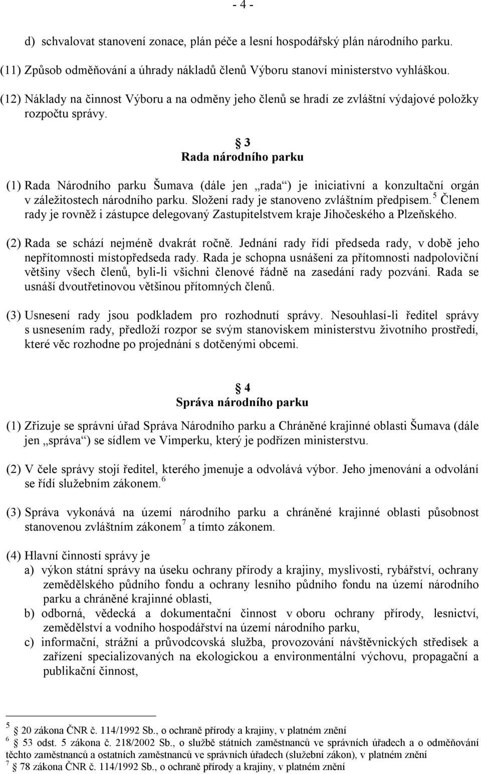 3 Rada národního parku (1) Rada Národního parku Šumava (dále jen rada ) je iniciativní a konzultační orgán v záleţitostech národního parku. Sloţení rady je stanoveno zvláštním předpisem.