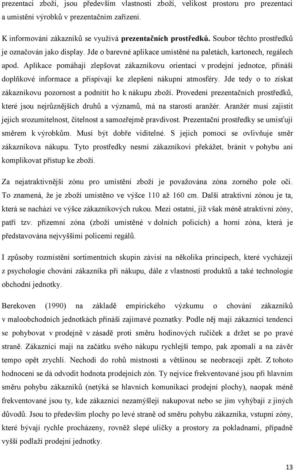 Aplikace pomáhají zlepšovat zákazníkovu orientaci v prodejní jednotce, přináší doplňkové informace a přispívají ke zlepšení nákupní atmosféry.