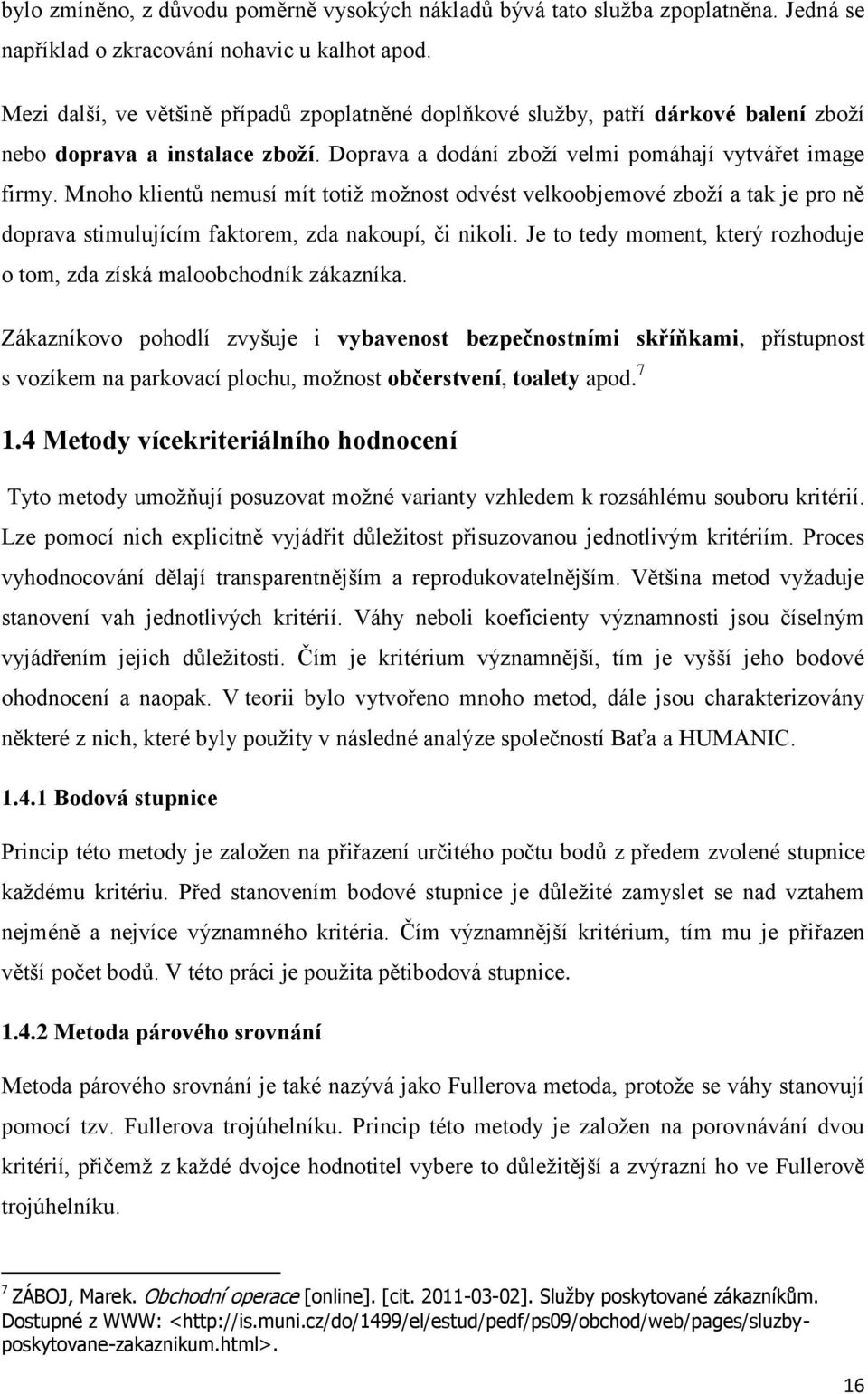 Mnoho klientů nemusí mít totiţ moţnost odvést velkoobjemové zboţí a tak je pro ně doprava stimulujícím faktorem, zda nakoupí, či nikoli.