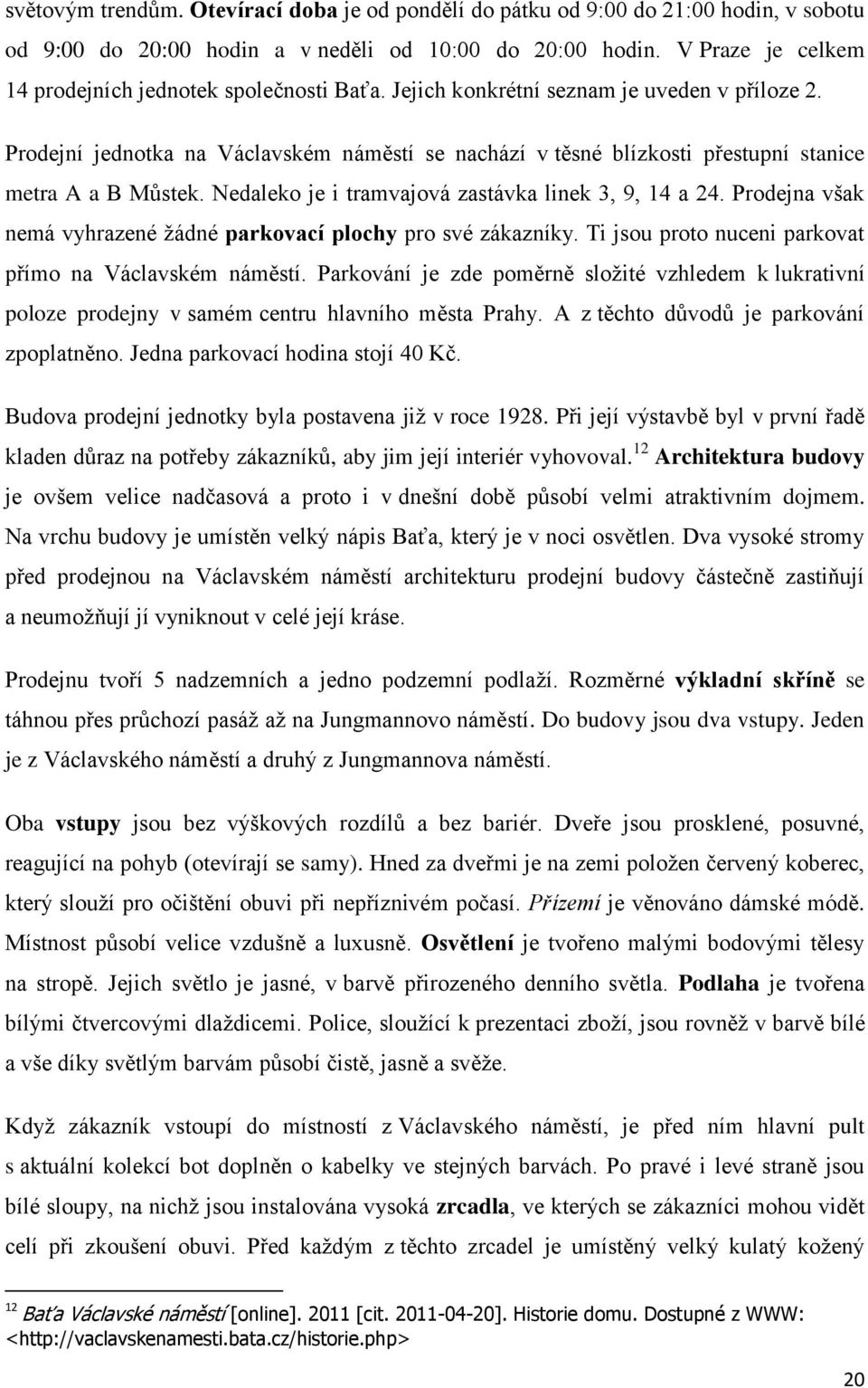 Prodejní jednotka na Václavském náměstí se nachází v těsné blízkosti přestupní stanice metra A a B Můstek. Nedaleko je i tramvajová zastávka linek 3, 9, 14 a 24.