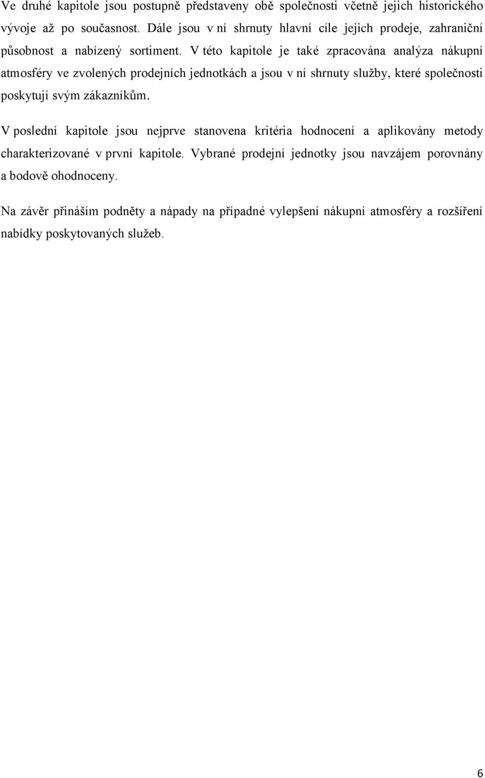 V této kapitole je také zpracována analýza nákupní atmosféry ve zvolených prodejních jednotkách a jsou v ní shrnuty sluţby, které společnosti poskytují svým zákazníkům.