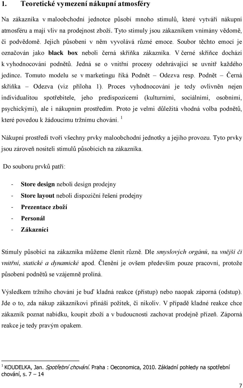 V černé skříňce dochází k vyhodnocování podnětů. Jedná se o vnitřní procesy odehrávající se uvnitř kaţdého jedince. Tomuto modelu se v marketingu říká Podnět Odezva resp.