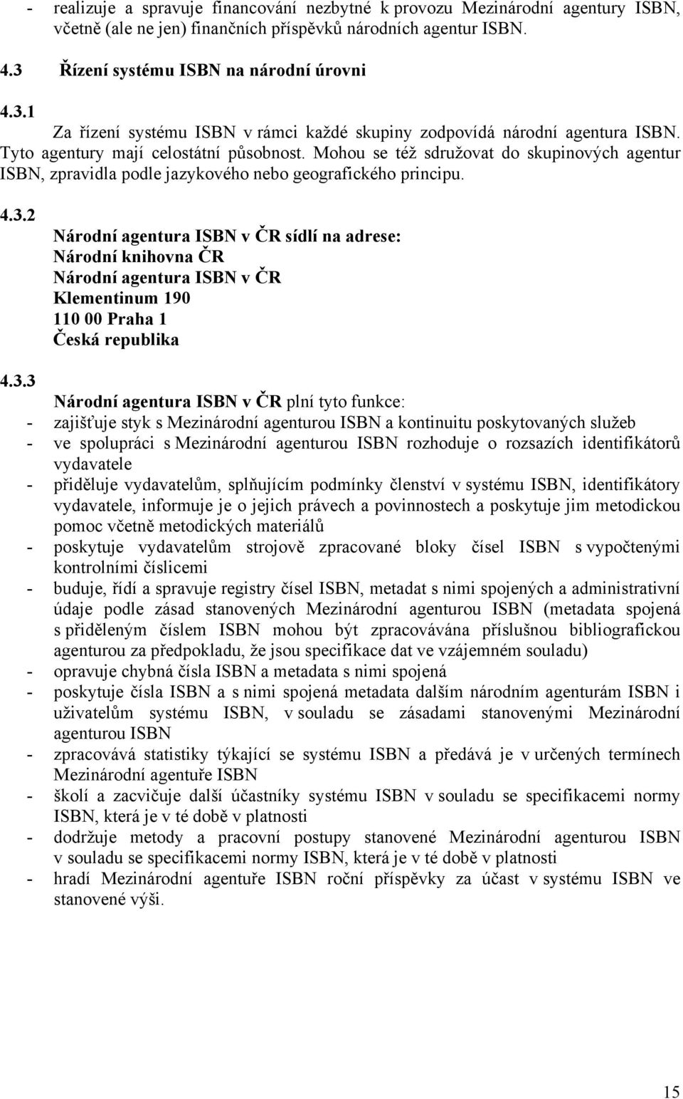 Mohou se též sdružovat do skupinových agentur ISBN, zpravidla podle jazykového nebo geografického principu. 4.3.